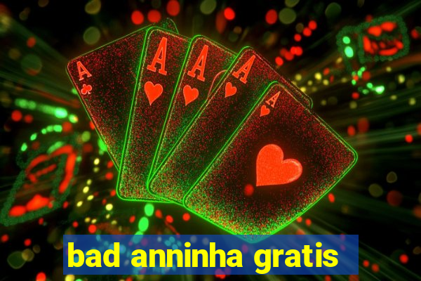 bad anninha gratis